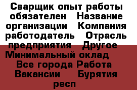 Сварщик-опыт работы обязателен › Название организации ­ Компания-работодатель › Отрасль предприятия ­ Другое › Минимальный оклад ­ 1 - Все города Работа » Вакансии   . Бурятия респ.